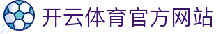 开云（kaiyun）体育APP官网 - 全球赛事直播与数据服务官方入口